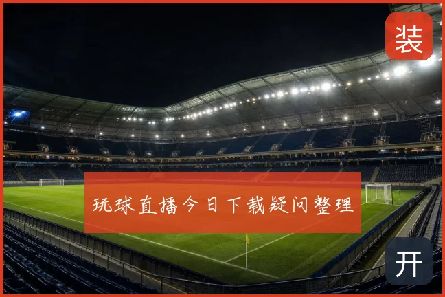 玩球直播今日下载疑问整理