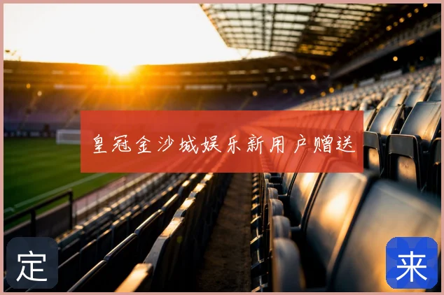 皇冠金沙城娱乐新用户赠送